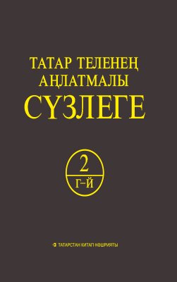 Татар теленең аңлатмалы сүзлеге 6 томда. 2 Том (Г-Й). Тулыландырылган һем төзәтелгән 2 нче басма.