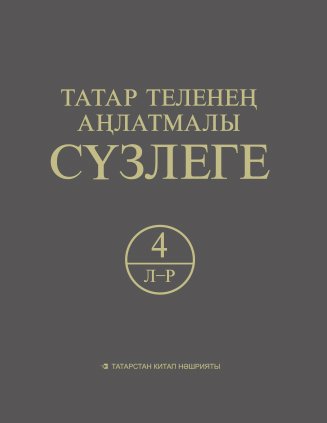 Татар теленең аңлатмалы сүзлеге 6 томда. 4 Том (Л-Р)