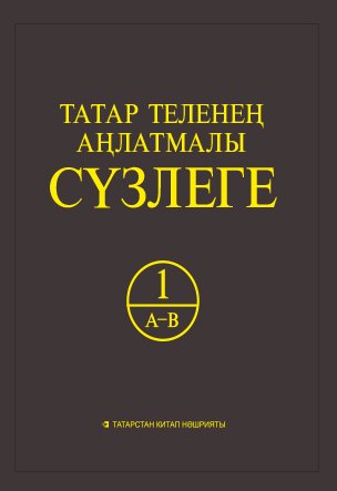 Татар теленең аңлатмалы сүзлеге 6 томда. 1 Том (А-В). Тулыландырылган һем төзәтелгән 2 нче басма.