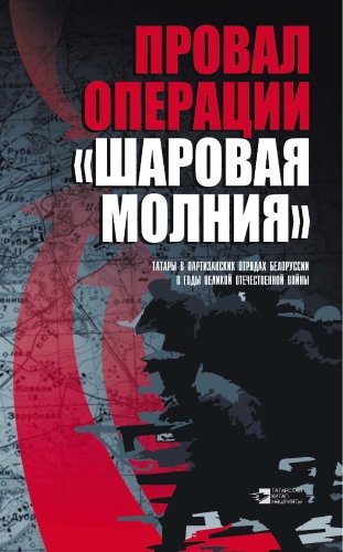 Провал операции «Шаровая молния». Татары в партизанских отрядах Белоруссии в годы Великой Отечественной войны: Сборник статей
