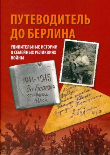 Путеводитель до Берлина. Удивительные истории о семейных реликвиях войны (2-е изд.)