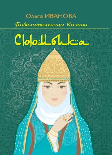 Сююмбика. (Исторический роман. Серия: "Повелительницы Казани")
