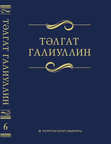 Тәлгат Галиуллин. 6 том. Сайланма әсәрләр. Ун томда