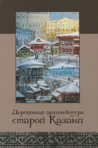 Деревянная архитектура старой Казани. (Фотоальбом)