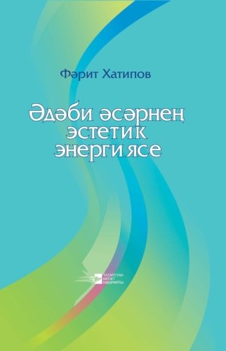 Фарит Хатипов. Эстетическая энергия литературного произведения: научные статьи