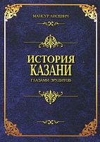 История Казани глазами эрудитов. (Издание 6-ое, переработанное и дополненное)