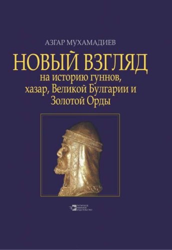 Новый взгляд на историю гуннов, хазар, Великой Булгарии и Золотой Орды