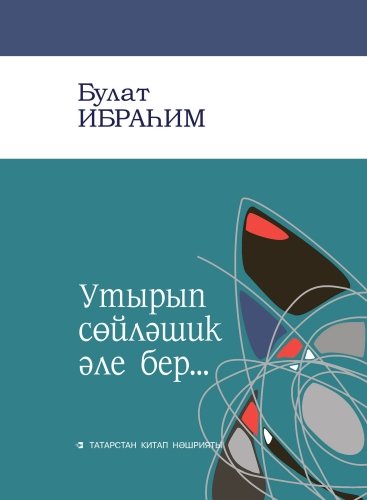 Утырып сөйләшик әле бер...(шыгирьләр)