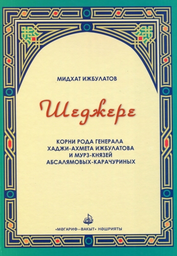 Шеджере. Корни рода генерала Хаджи-Ахмета Ижбулатова и мурз-князей Абсалямовых-Карачуриных. 
